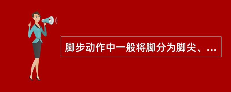 脚步动作中一般将脚分为脚尖、( )、脚跟三个部位。