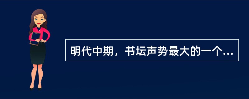 明代中期，书坛声势最大的一个流派是（）。