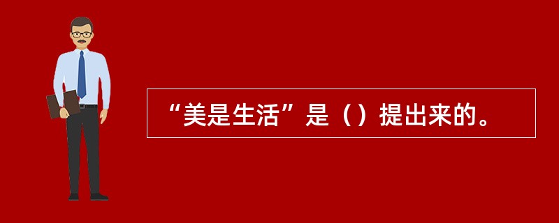 “美是生活”是（）提出来的。