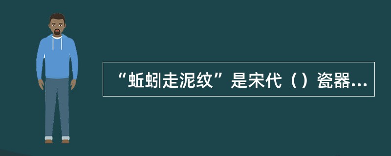 “蚯蚓走泥纹”是宋代（）瓷器的典型特征。