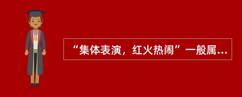 “集体表演，红火热闹”一般属于秧歌表演的哪一部分？( )