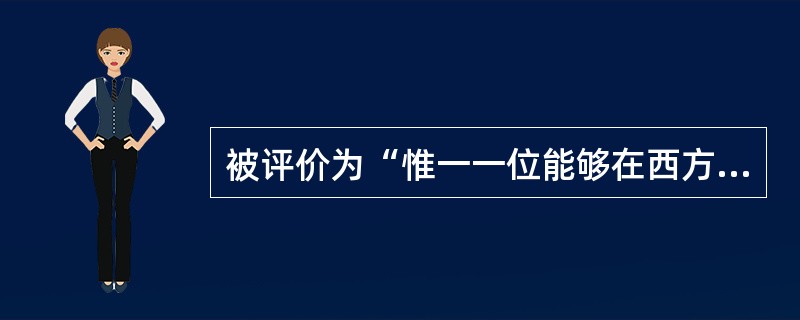 被评价为“惟一一位能够在西方当代芭蕾舞坛独树一帜”的华裔精英是：( )