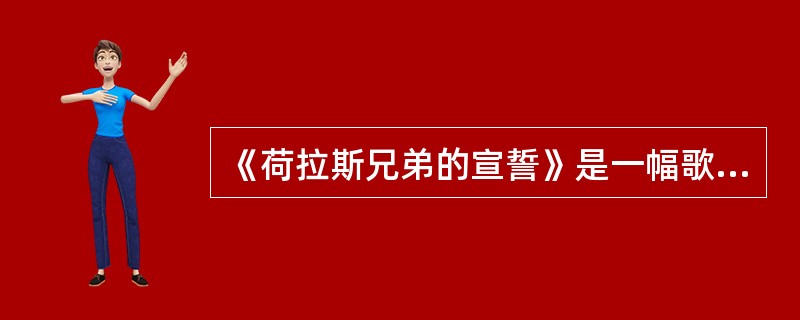 《荷拉斯兄弟的宣誓》是一幅歌颂古代英雄的力作，作者是法国画家（）。