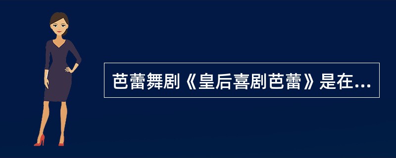 芭蕾舞剧《皇后喜剧芭蕾》是在哪一年问世的？( )