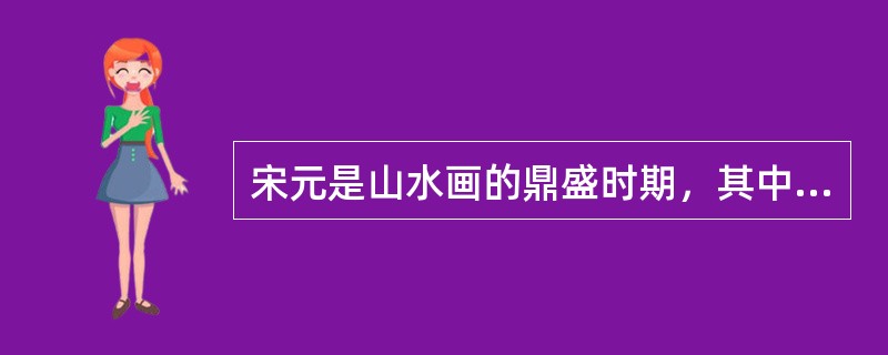 宋元是山水画的鼎盛时期，其中以画“寒林平远”著称的画家是（）。