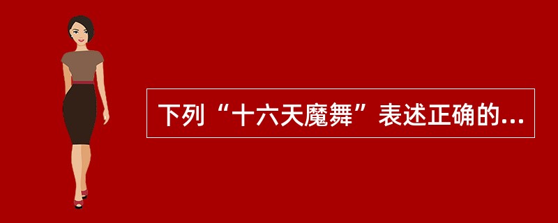 下列“十六天魔舞”表述正确的是：( )