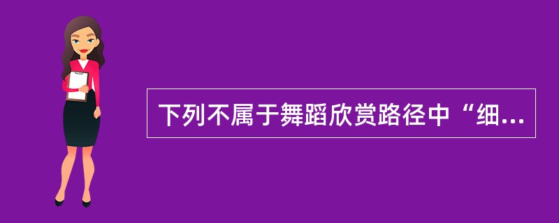 下列不属于舞蹈欣赏路径中“细读身体”的是( )。