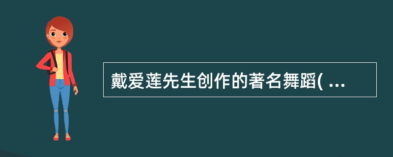 戴爱莲先生创作的著名舞蹈( )，是我国第一部根据敦煌壁画中“香音女神”的形象创作的舞蹈作品。