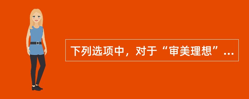 下列选项中，对于“审美理想”表述不正确的是：( )