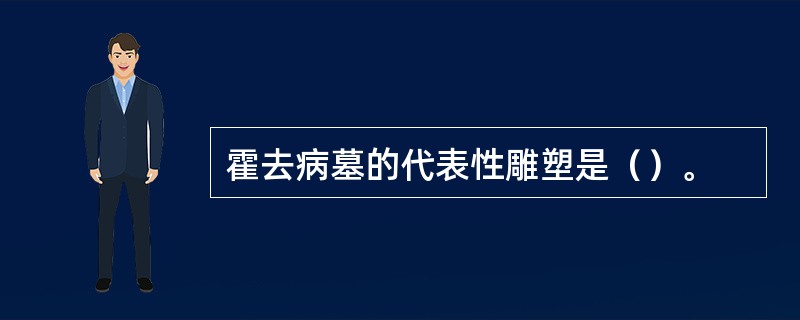 霍去病墓的代表性雕塑是（）。