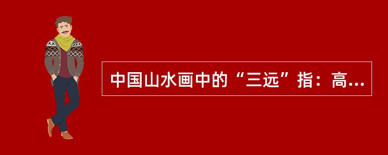 中国山水画中的“三远”指：高远、深远、平远。（）