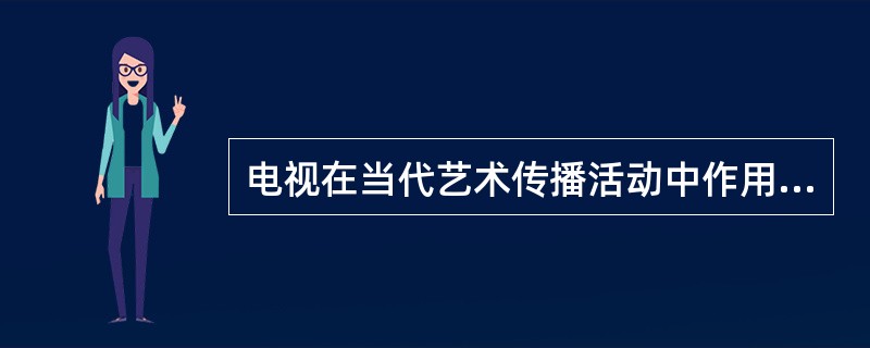 电视在当代艺术传播活动中作用突出，它属于艺术传播诸要素中的（）