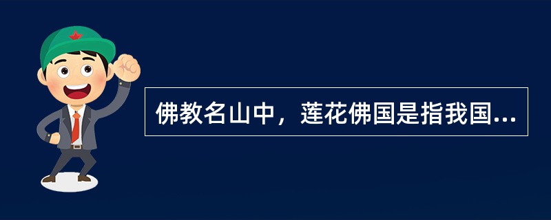 佛教名山中，莲花佛国是指我国的四川峨眉山。（）