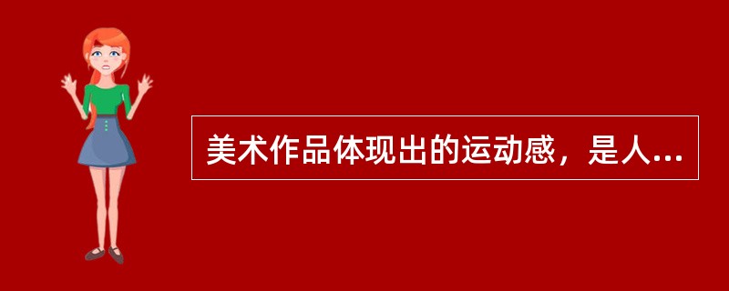 美术作品体现出的运动感，是人的一种视觉感受。这种视觉感受受到形体的方向、形状、重心、力度等方面的控制和引导。（）