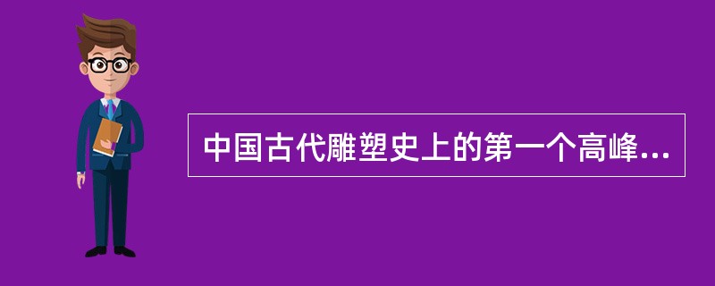 中国古代雕塑史上的第一个高峰是在（）。