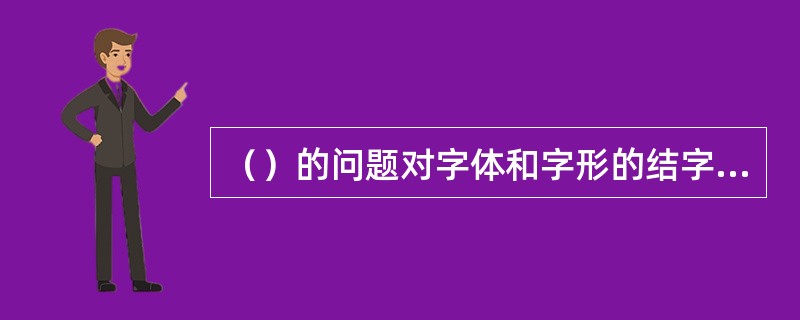 （）的问题对字体和字形的结字设计非常重要。