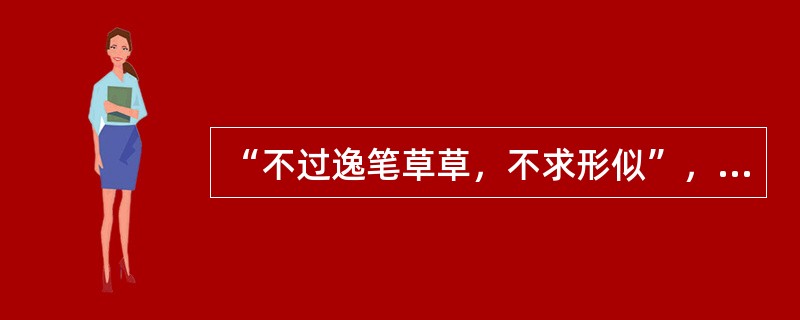 “不过逸笔草草，不求形似”，意思是只不过是随笔潦草的画几笔，不要求达到非常相似。这句话出自（）