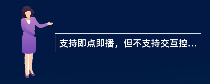 支持即点即播,但不支持交互控制的点播方式是()。 支持即点即播,但不支持交互控制的点播方式是()。