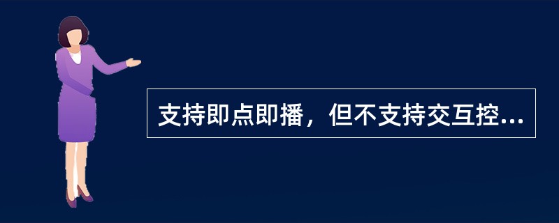 支持即点即播，但不支持交互控制的点播方式是（）。