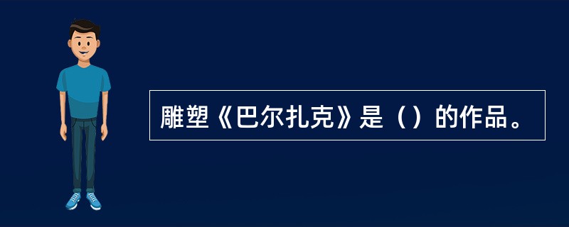 雕塑《巴尔扎克》是（）的作品。