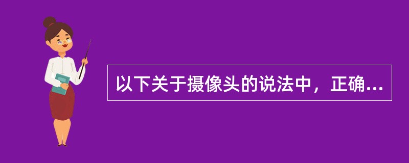 以下关于摄像头的说法中，正确的是（）。