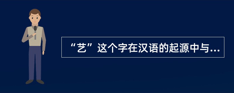 “艺”这个字在汉语的起源中与（）有关