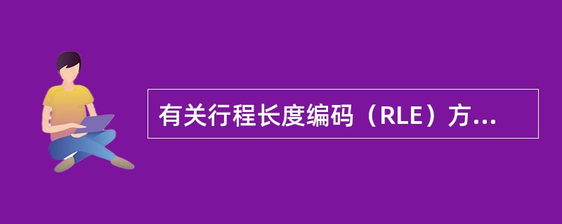 有关行程长度编码（RLE）方法，以下说法正确的是（）。