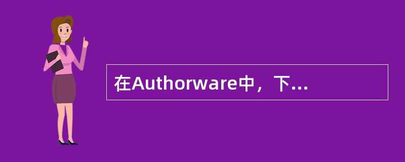 在Authorware中，下列说法不正确的是（）。