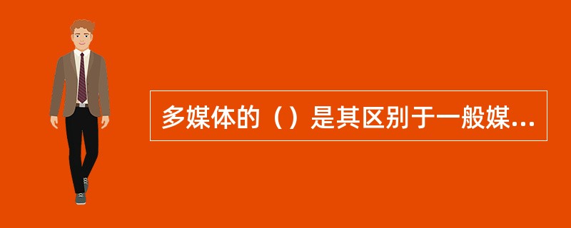 多媒体的（）是其区别于一般媒体的关键属性。