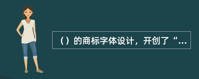 （）的商标字体设计，开创了“字体创意设计”的先河。