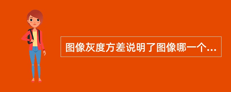 图像灰度方差说明了图像哪一个属性。（）