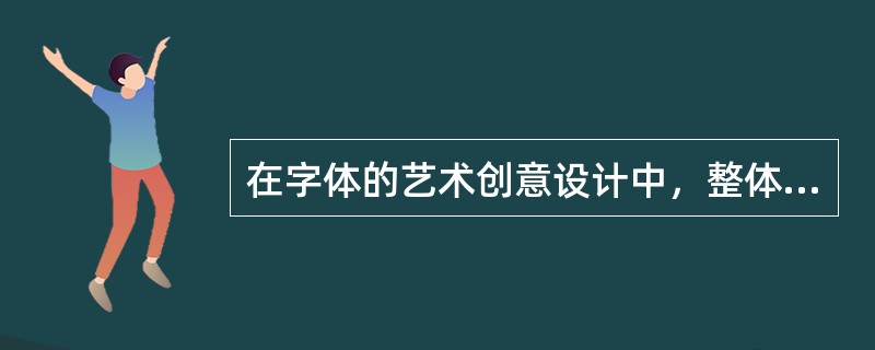 在字体的艺术创意设计中，整体性的把握至关重要。（）