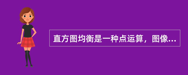 直方图均衡是一种点运算，图像的二值化则是一种局部运算（）