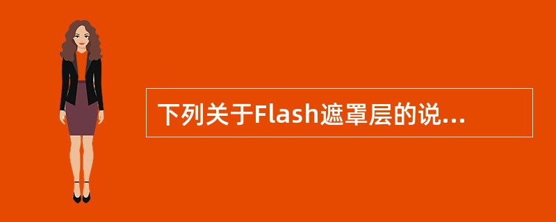 下列关于Flash遮罩层的说法，错误的是（）。