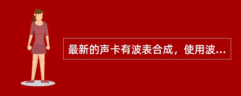 最新的声卡有波表合成，使用波表卡录音的质量取决于多个因素，下列（）不会影响其质量。