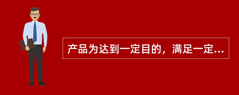 产品为达到一定目的，满足一定用途而具备的条件是指产品的（）