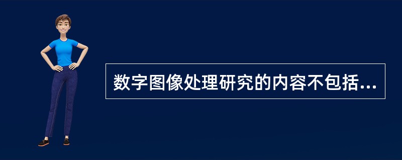 数字图像处理研究的内容不包括（）。