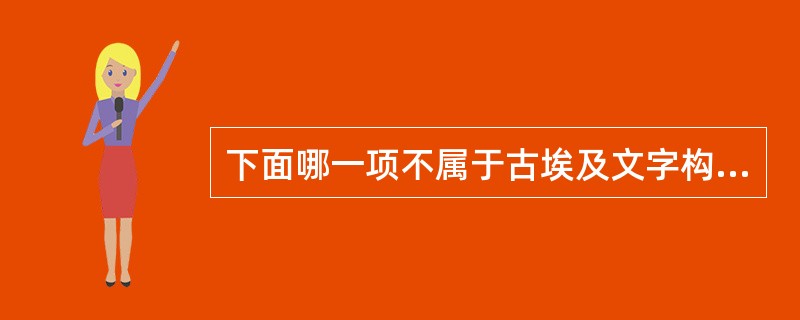 下面哪一项不属于古埃及文字构成部分。（）