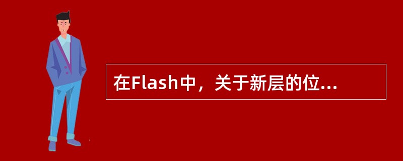 在Flash中，关于新层的位臵顺序说法，正确的是（）。