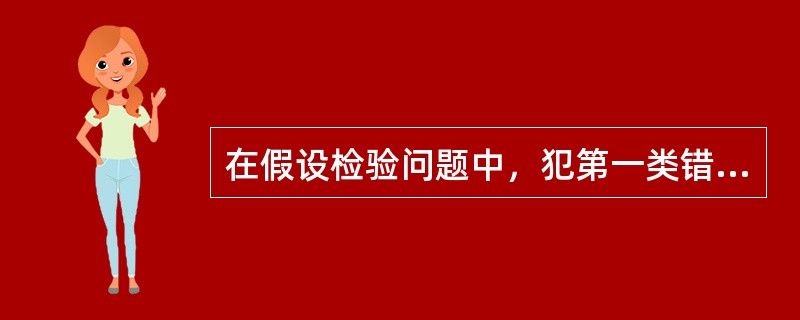 在假设检验问题中，犯第一类错误的概率α的意义是()