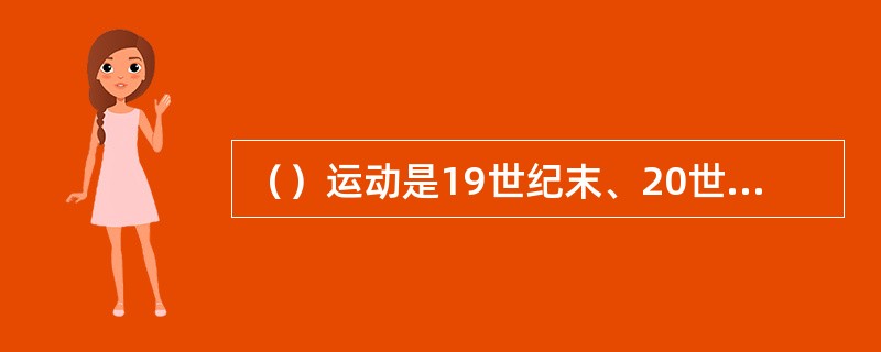 （）运动是19世纪末、20世纪初在欧洲和美国产生并发展的一次影响面相当大的“装饰艺术”运动，一次内容很广泛的设计运动。