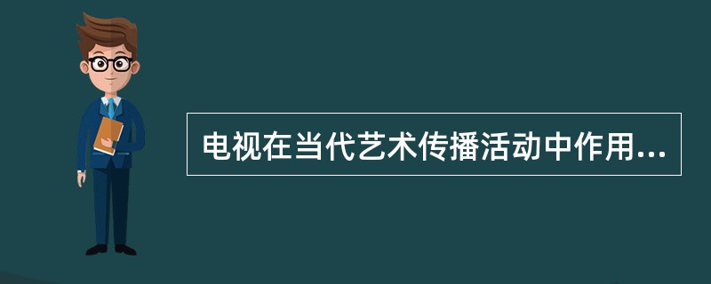 电视在当代艺术传播活动中作用突出，它属于艺术传播诸要素中的（）