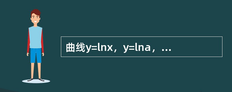 曲线y=lnx，y=lna，y=lnb(0＜a＜b)及y轴所围图形的面积为（）