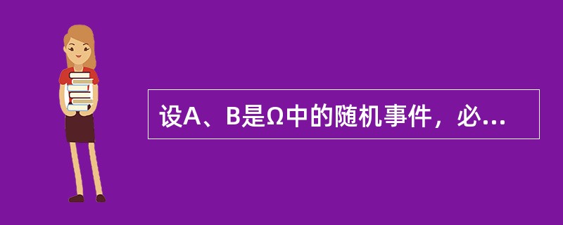 设A、B是Ω中的随机事件，必有P(A-B)=P(A)-P(B)