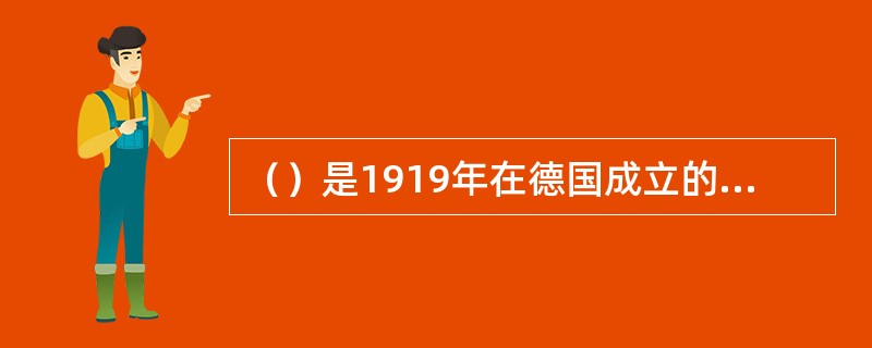 （）是1919年在德国成立的一所设计学院，也是世界上第一所完全为发展设计教育而建立的学院。