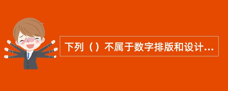 下列（）不属于数字排版和设计的软件。