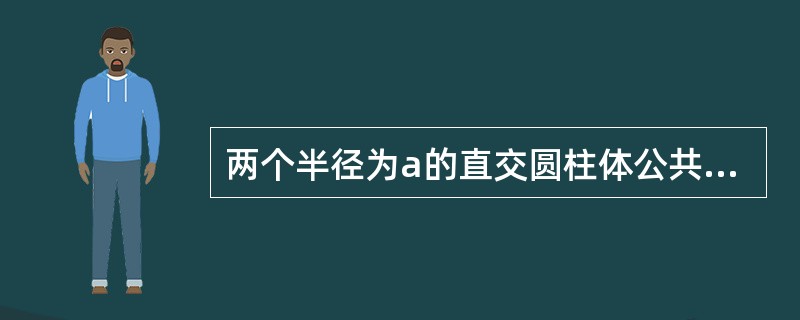 两个半径为a的直交圆柱体公共部分的体积V=（）.