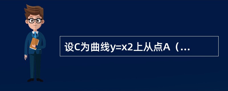 设C为曲线y=x2上从点A（-1，1）到点B（1，1）的一段，则积分<img border="0" style="width: 361px; height: 46p