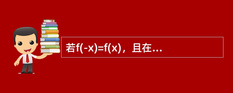 若f(-x)=f(x)，且在(0，+∞)内f′(x)＞0，f″(x)＜0，则f(x)在(-∞，0)内（）。