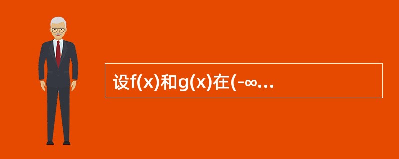 设f(x)和g(x)在(-∞，+∞)内可导，且f(x)＜g(x)，则必有（）